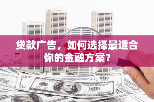 迎泽贷款广告，如何选择最适合你的金融方案？