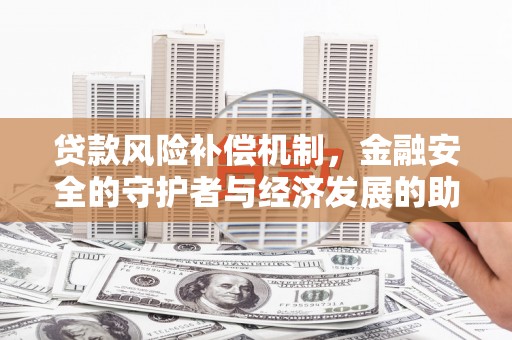 迎泽贷款风险补偿机制,金融安全的守护者与经济发展的助推器 迎泽贷款风险补偿机制,金融安全的守护者与经济发展的助推器