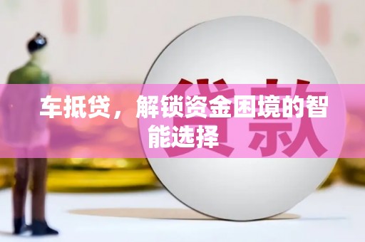 迎泽车抵贷，解锁资金困境的智能选择