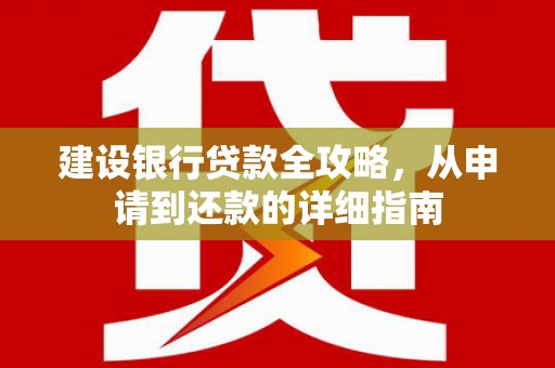 迎泽建设银行贷款全攻略，从申请到还款的详细指南