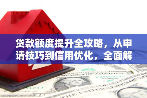 迎泽贷款额度提升全攻略，从申请技巧到信用优化，全面解析