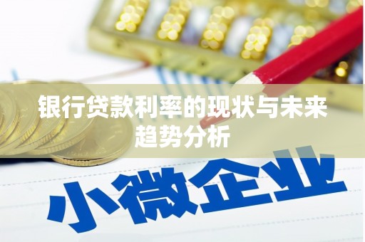 迎泽银行贷款利率的现状与未来趋势分析