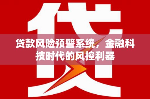 迎泽贷款风险预警系统，金融科技时代的风控利器