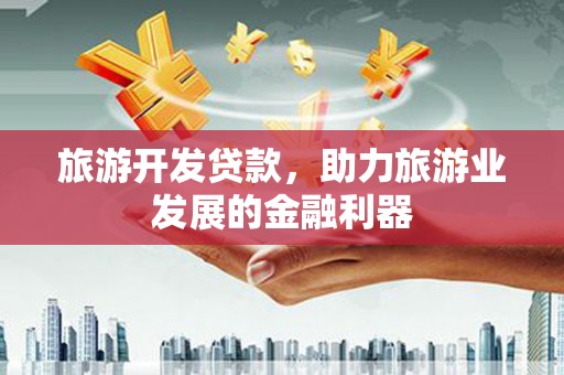 迎泽旅游开发贷款，助力旅游业发展的金融利器