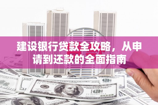 迎泽建设银行贷款全攻略，从申请到还款的全面指南