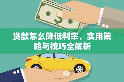 迎泽贷款怎么降低利率，实用策略与技巧全解析