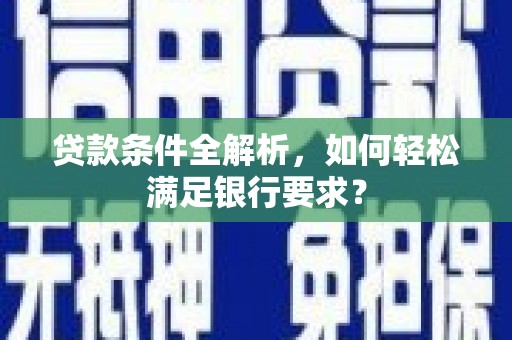 迎泽贷款条件全解析，如何轻松满足银行要求？