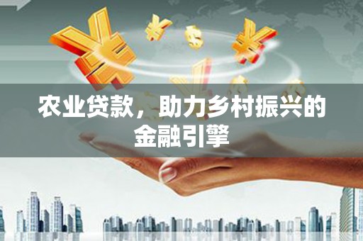迎泽农业贷款，助力乡村振兴的金融引擎