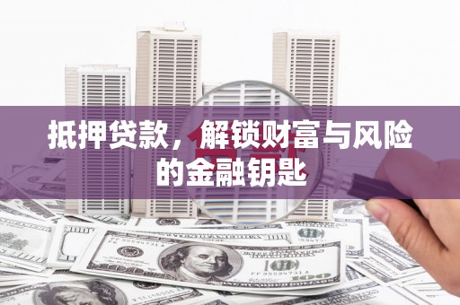迎泽抵押贷款，解锁财富与风险的金融钥匙