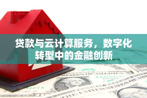 迎泽贷款与云计算服务，数字化转型中的金融创新