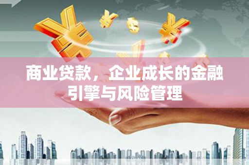 迎泽商业贷款，企业成长的金融引擎与风险管理