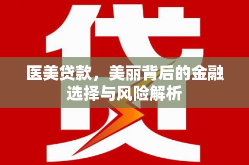 迎泽医美贷款，美丽背后的金融选择与风险解析