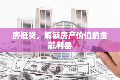 迎泽房抵贷，解锁房产价值的金融利器
