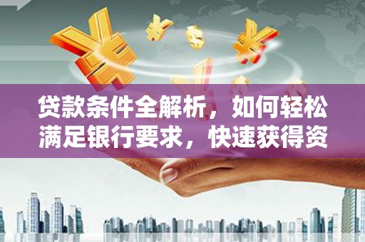 迎泽贷款条件全解析，如何轻松满足银行要求，快速获得资金支持