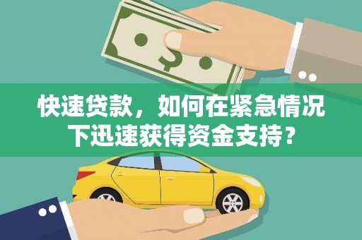 迎泽快速贷款，如何在紧急情况下迅速获得资金支持？