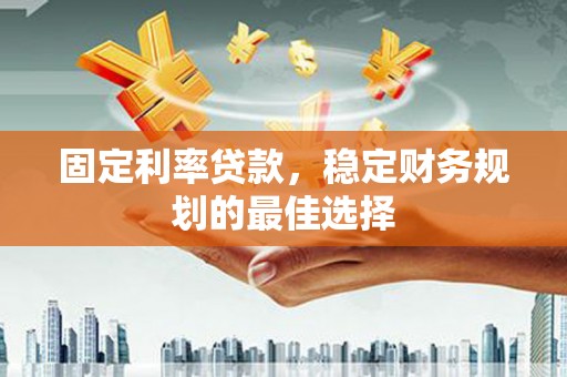 迎泽固定利率贷款，稳定财务规划的最佳选择
