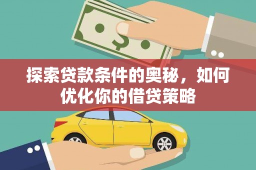 迎泽探索贷款条件的奥秘，如何优化你的借贷策略