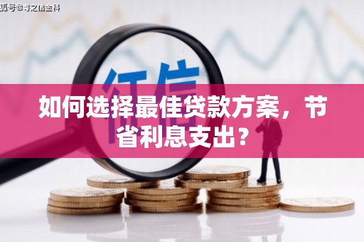 迎泽如何选择最佳贷款方案，节省利息支出？