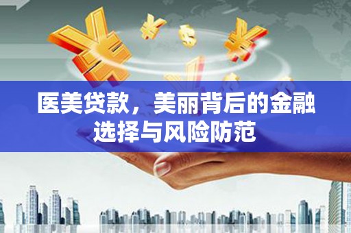 迎泽医美贷款，美丽背后的金融选择与风险防范