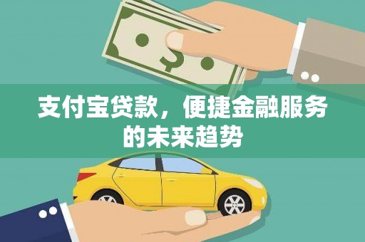 迎泽支付宝贷款，便捷金融服务的未来趋势