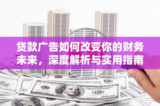 迎泽贷款广告如何改变你的财务未来，深度解析与实用指南