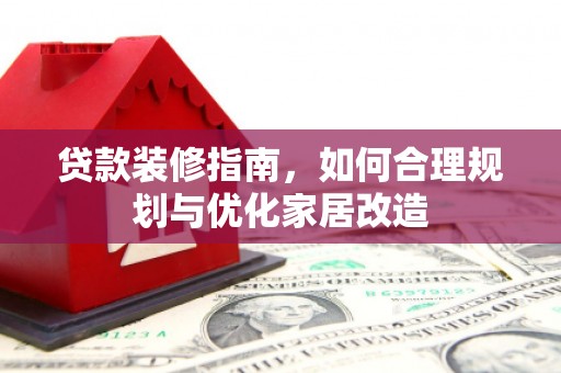 迎泽贷款装修指南，如何合理规划与优化家居改造