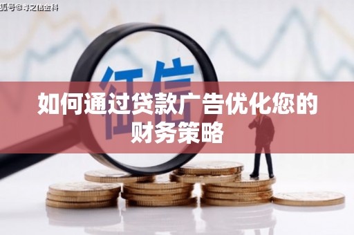 迎泽如何通过贷款广告优化您的财务策略