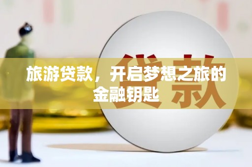 迎泽旅游贷款，开启梦想之旅的金融钥匙