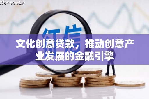 迎泽文化创意贷款，推动创意产业发展的金融引擎