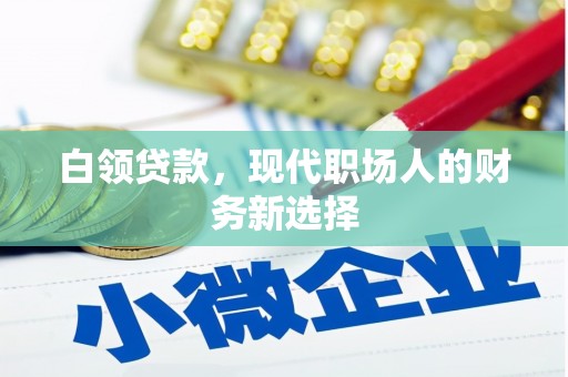 迎泽白领贷款，现代职场人的财务新选择