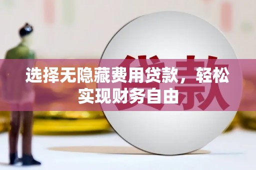 迎泽选择无隐藏费用贷款，轻松实现财务自由