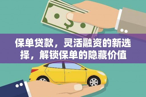 迎泽保单贷款，灵活融资的新选择，解锁保单的隐藏价值