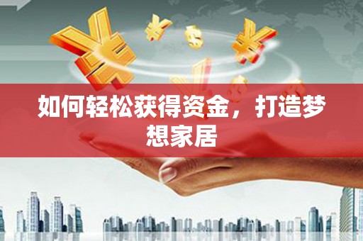 迎泽如何轻松获得资金，打造梦想家居