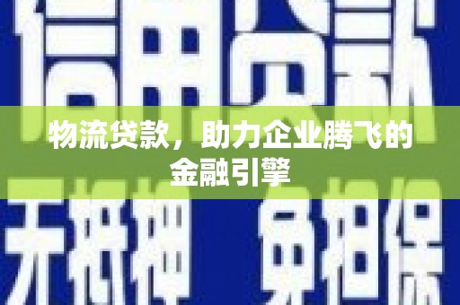 迎泽物流贷款，助力企业腾飞的金融引擎