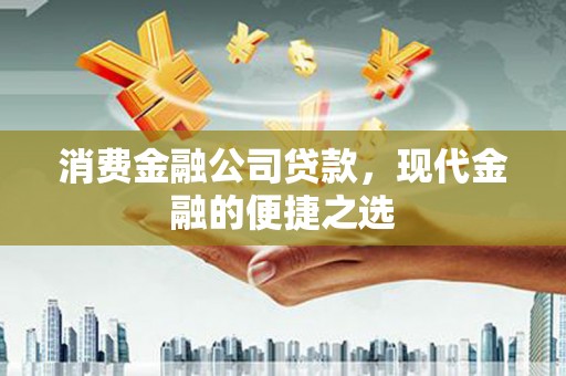 迎泽消费金融公司贷款，现代金融的便捷之选