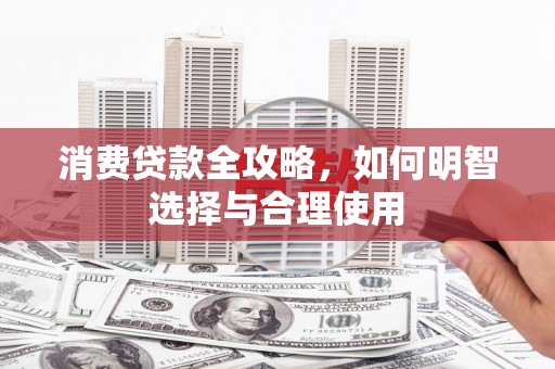 迎泽消费贷款全攻略，如何明智选择与合理使用
