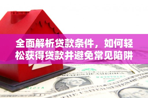 迎泽全面解析贷款条件，如何轻松获得贷款并避免常见陷阱
