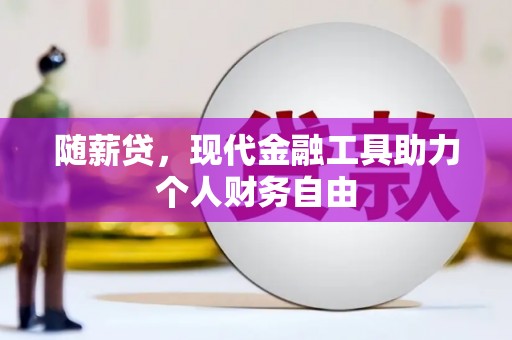 迎泽随薪贷，现代金融工具助力个人财务自由