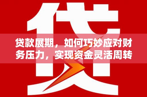 迎泽贷款展期，如何巧妙应对财务压力，实现资金灵活周转