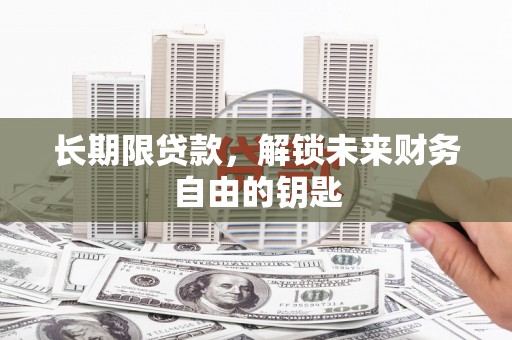 迎泽长期限贷款，解锁未来财务自由的钥匙
