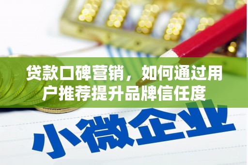 迎泽贷款口碑营销，如何通过用户推荐提升品牌信任度