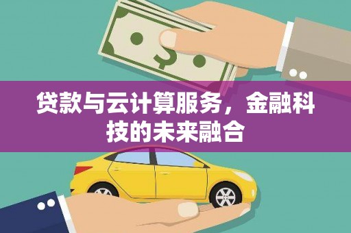 迎泽贷款与云计算服务，金融科技的未来融合