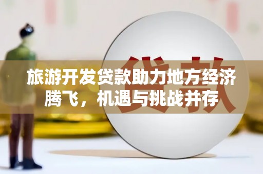 迎泽旅游开发贷款助力地方经济腾飞，机遇与挑战并存