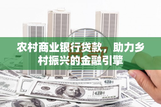 迎泽农村商业银行贷款，助力乡村振兴的金融引擎