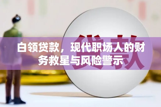迎泽白领贷款，现代职场人的财务救星与风险警示