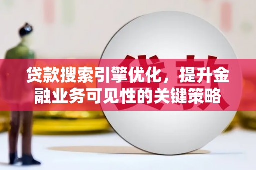 迎泽贷款搜索引擎优化，提升金融业务可见性的关键策略