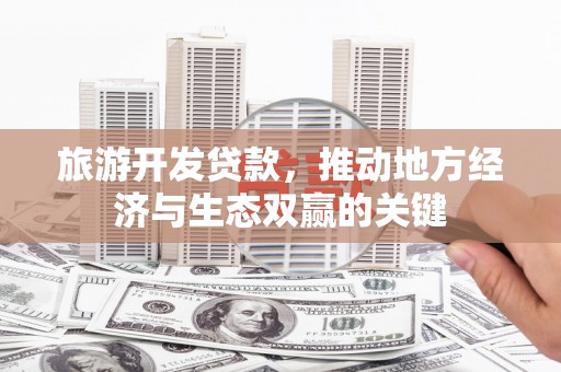 迎泽旅游开发贷款，推动地方经济与生态双赢的关键