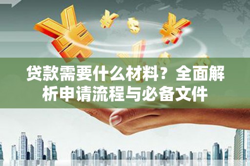 迎泽贷款需要什么材料？全面解析申请流程与必备文件