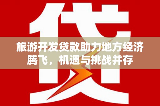 迎泽旅游开发贷款助力地方经济腾飞，机遇与挑战并存