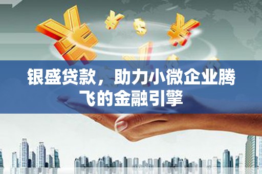 迎泽银盛贷款，助力小微企业腾飞的金融引擎